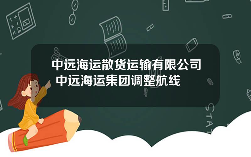 中远海运散货运输有限公司 中远海运集团调整航线